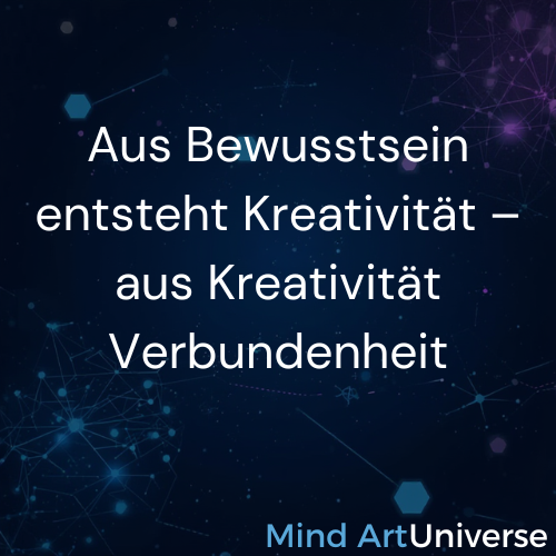 Aus Bewusstsein entsteht Kreativität - aus Kreativität entsteht Verbundenheit
