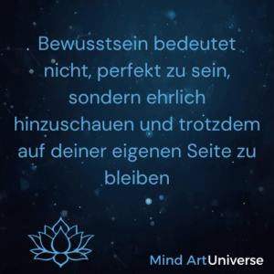 Bewusstsein bedeutet nicht, perfekt zu sein, sondern ehrlich hinzuschauen und trotzdem auf deiner eigenen Seite zu bleiben - Mind Art Universe