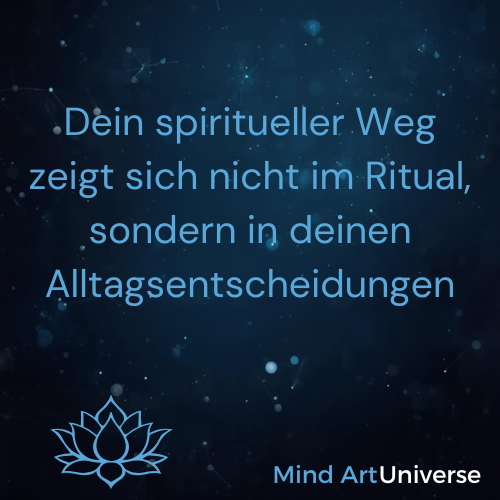 Dein spiritueller Weg zeigt sich nicht im Ritual, sondern in deinen Alltagsentscheidungen