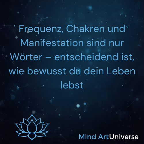 Frequenz, Chakren und Manifestation sind nur Wörter – entscheidend ist, wie bewusst du dein Leben lebst