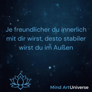 Je freundlicher du innerlich mit dir wirst, desto stabiler wirst du im Außen - Mind Art Universe 