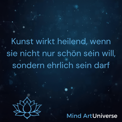 Kunst wird heilend, wenn sie nicht nur schön sein will, sondern ehrlich sein darf Mind Art Universe