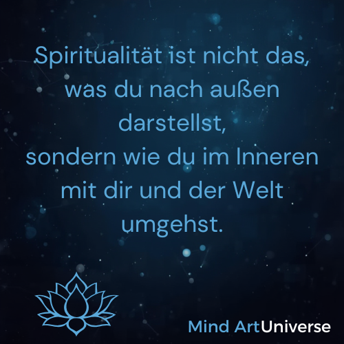 Spiritualität ist nicht das, was du nach außen darstellst,
sondern wie du im Inneren mit dir und der Welt umgehst.